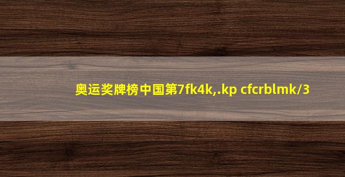 奥运奖牌榜中国第7fk4k,.kp cfcrblmk/3